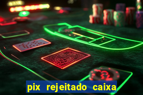 pix rejeitado caixa dinheiro sumiu